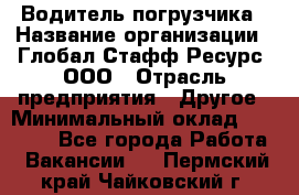 Водитель погрузчика › Название организации ­ Глобал Стафф Ресурс, ООО › Отрасль предприятия ­ Другое › Минимальный оклад ­ 25 000 - Все города Работа » Вакансии   . Пермский край,Чайковский г.